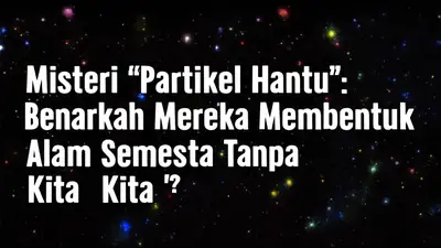 Misteri 'Partikel Hantu': Benarkah Mereka Membentuk Alam Semesta Tanpa Kita Sadari?