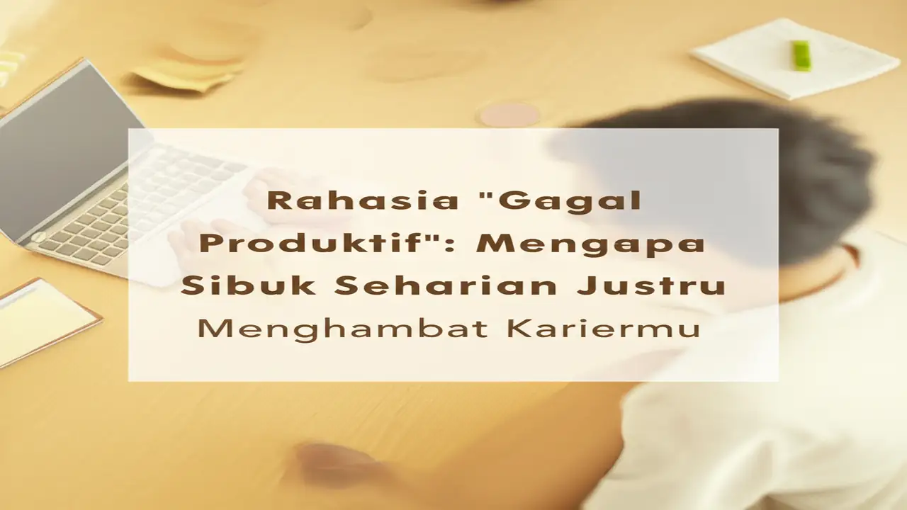 Rahasia "Gagal Produktif": Mengapa Sibuk Seharian Justru Menghambat Kariermu