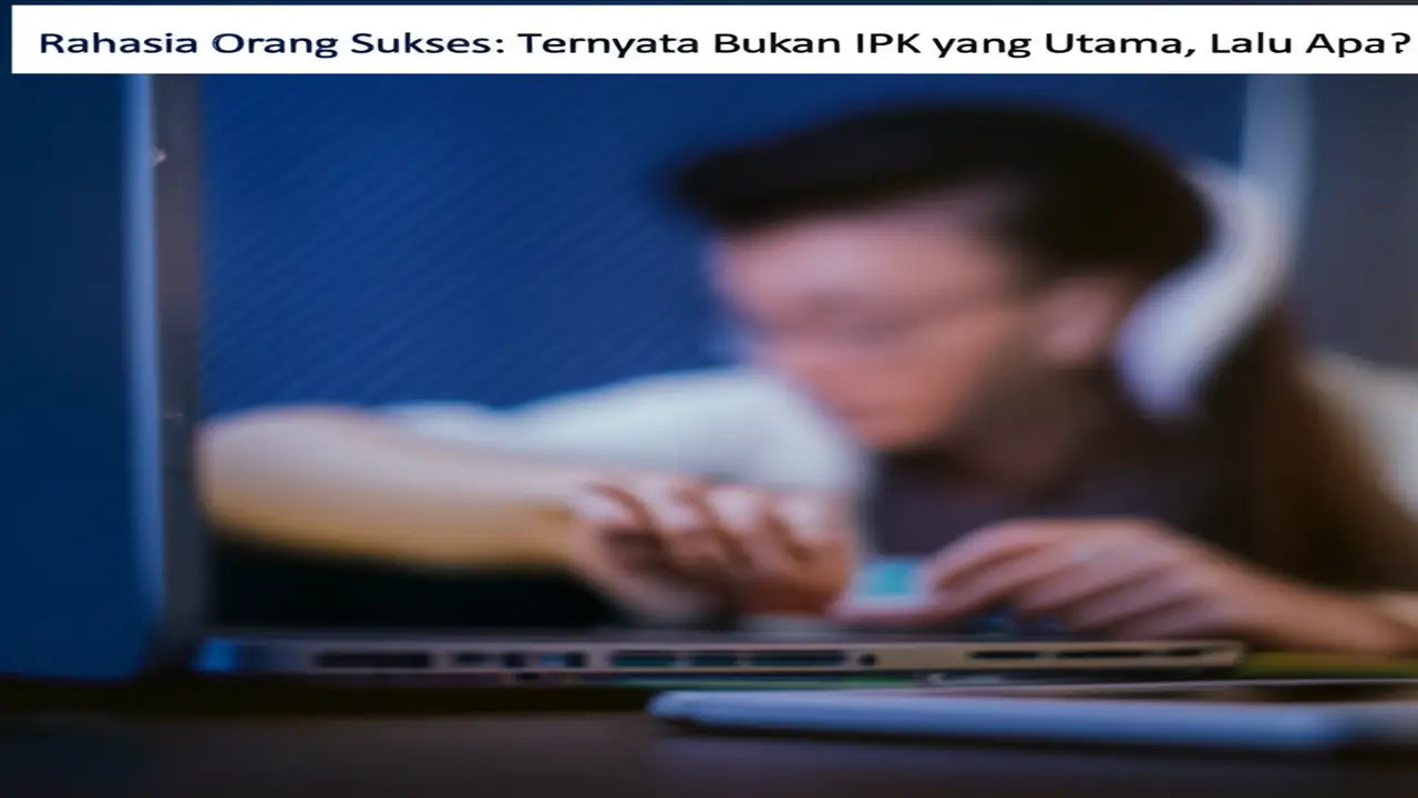 Rahasia Orang Sukses: Ternyata Bukan IPK yang Utama, Lalu Apa?