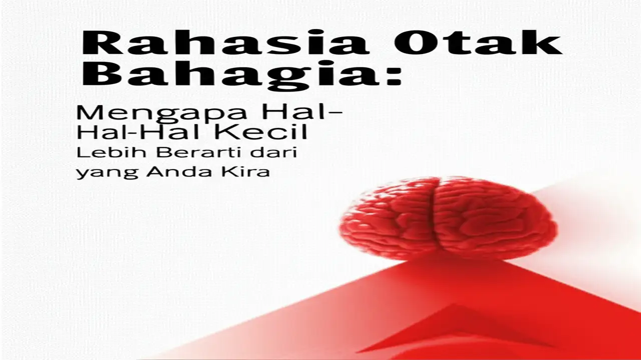 Rahasia Otak Bahagia: Mengapa Hal-Hal Kecil Lebih Berarti dari yang Anda Kira