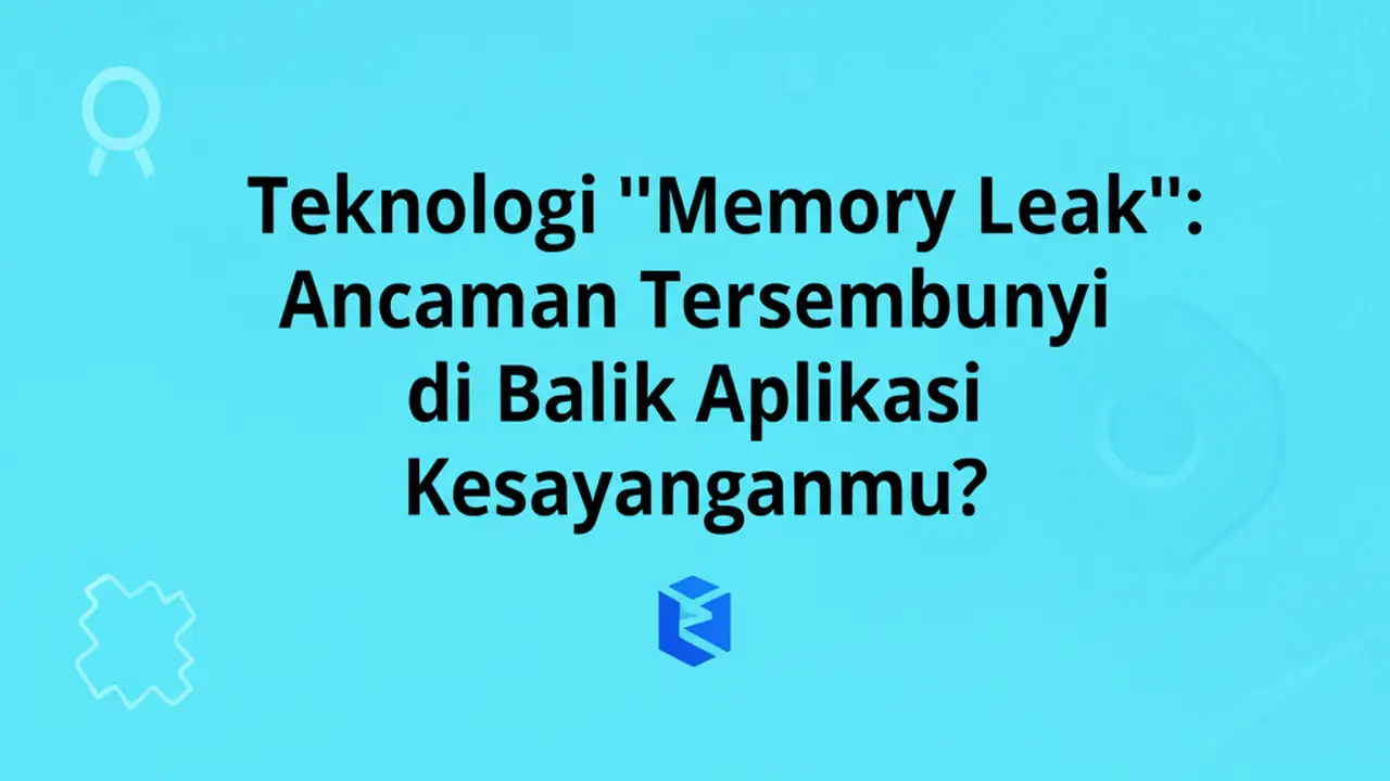 Teknologi "Memory Leak": Ancaman Tersembunyi di Balik Aplikasi Kesayanganmu?
