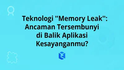 Teknologi "Memory Leak": Ancaman Tersembunyi di Balik Aplikasi Kesayanganmu?