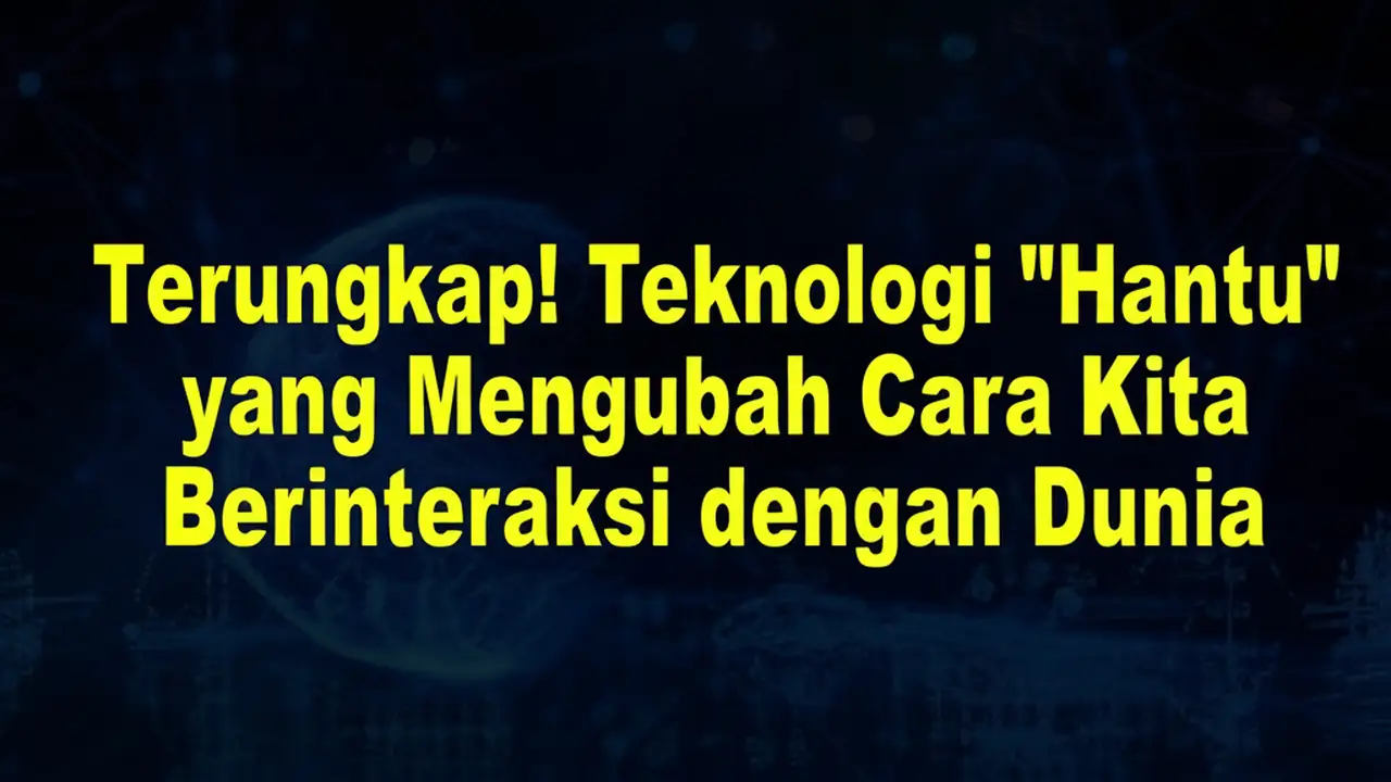 Terungkap! Teknologi "Hantu" yang Mengubah Cara Kita Berinteraksi dengan Dunia
